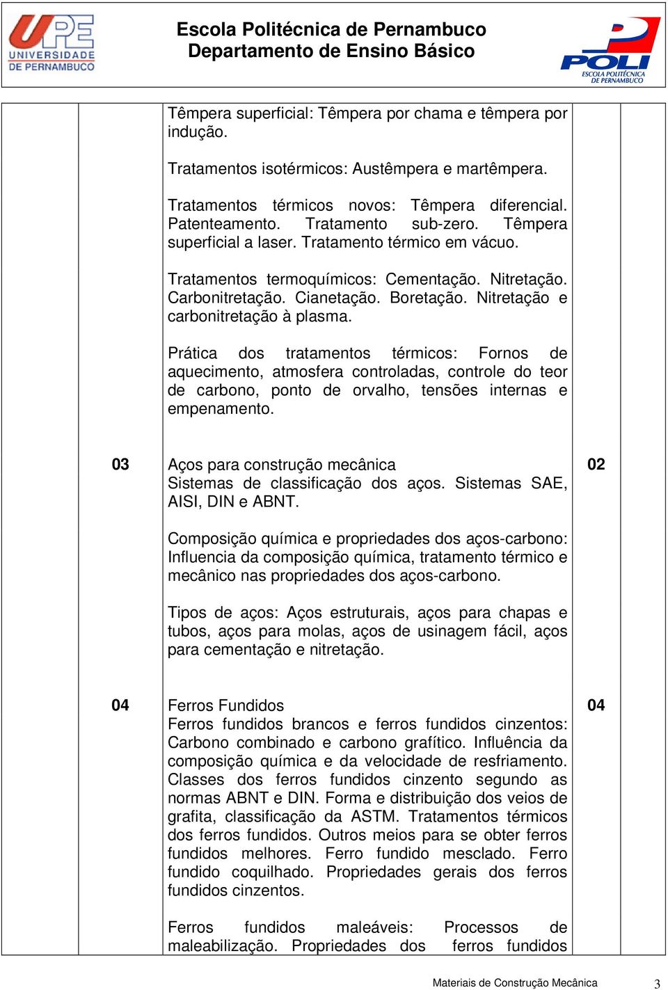 Prática dos tratamentos térmicos: Fornos de aquecimento, atmosfera controladas, controle do teor de carbono, ponto de orvalho, tensões internas e empenamento.