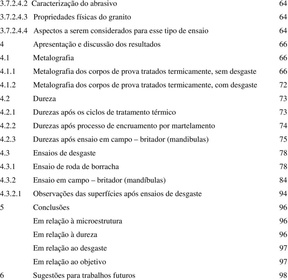 2.2 Durezas após processo de encruamento por martelamento 74 4.2.3 Durezas após ensaio em campo britador (mandibulas) 75 4.3 Ensaios de desgaste 78 4.3.1 Ensaio de roda de borracha 78 4.3.2 Ensaio em campo britador (mandíbulas) 84 4.