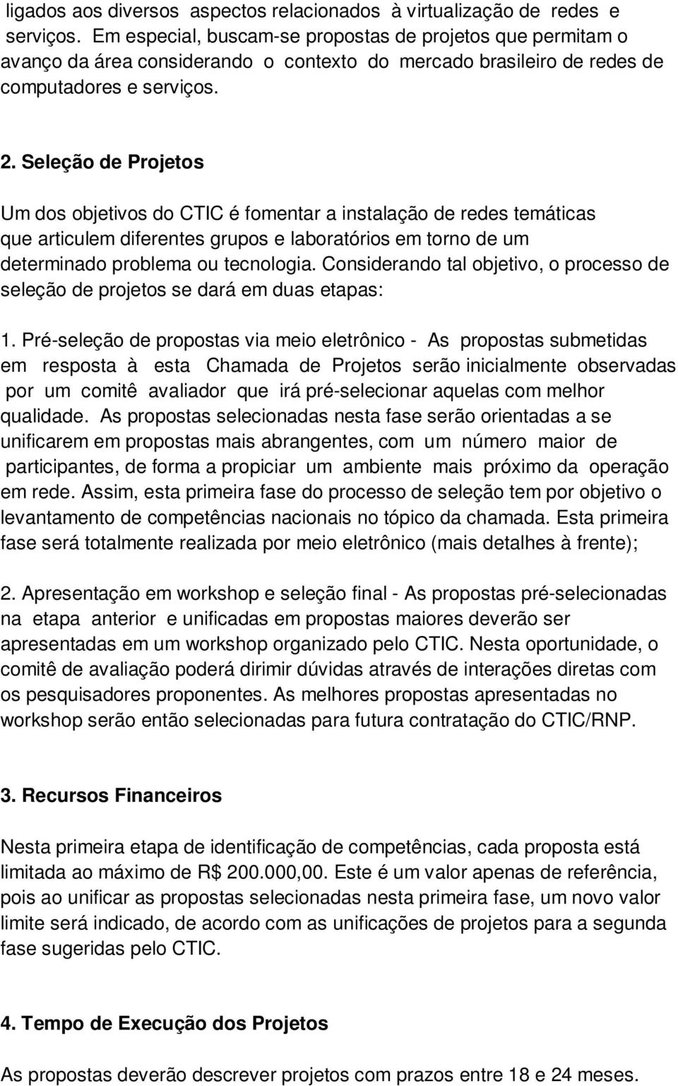 Seleção de Projetos Um dos objetivos do CTIC é fomentar a instalação de redes temáticas que articulem diferentes grupos e laboratórios em torno de um determinado problema ou tecnologia.