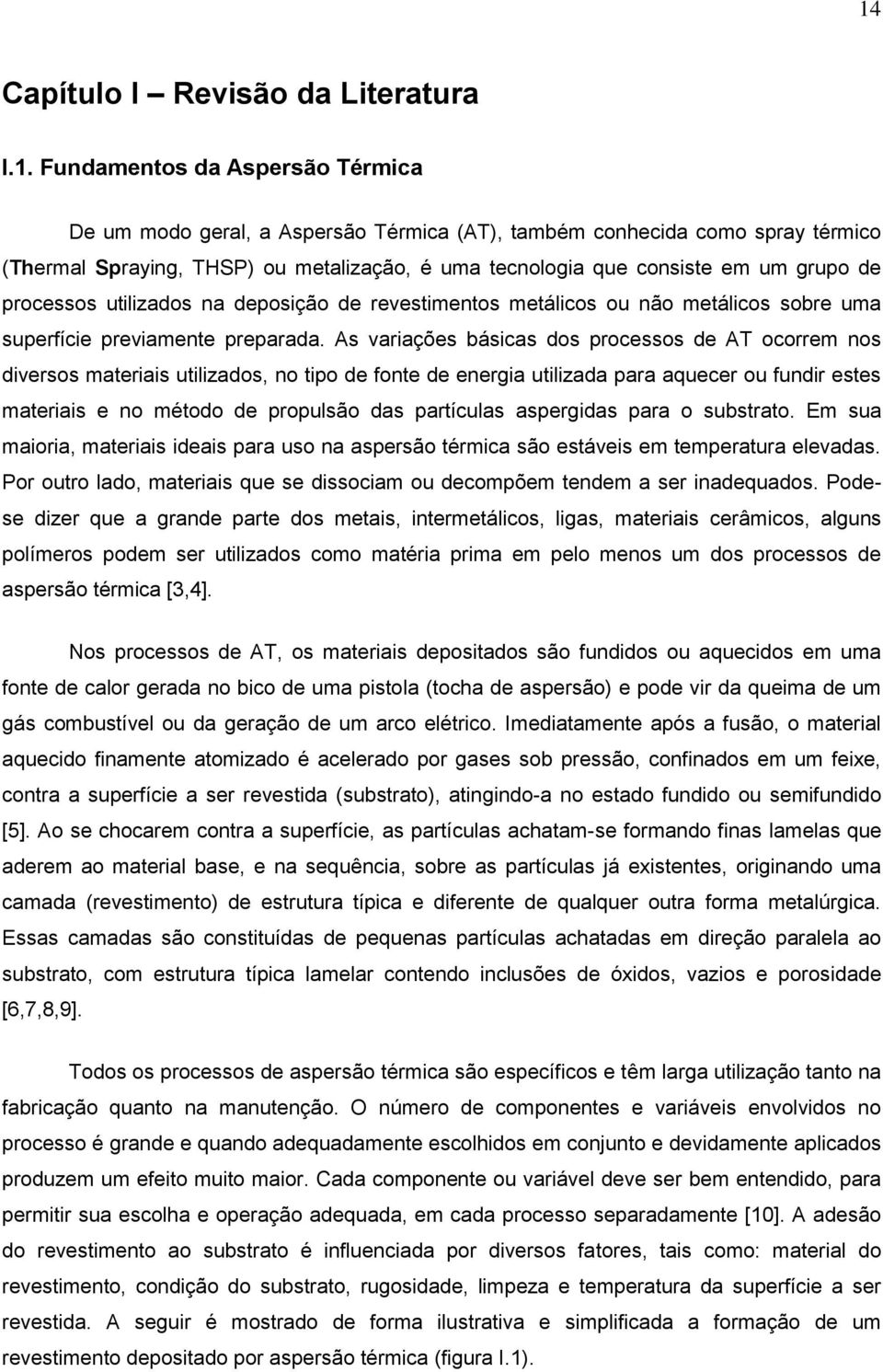 As variações básicas dos processos de AT ocorrem nos diversos materiais utilizados, no tipo de fonte de energia utilizada para aquecer ou fundir estes materiais e no método de propulsão das