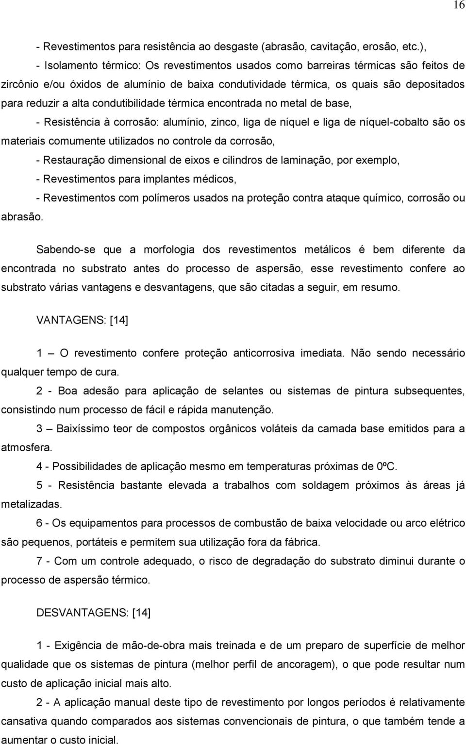 condutibilidade térmica encontrada no metal de base, - Resistência à corrosão: alumínio, zinco, liga de níquel e liga de níquel-cobalto são os materiais comumente utilizados no controle da corrosão,