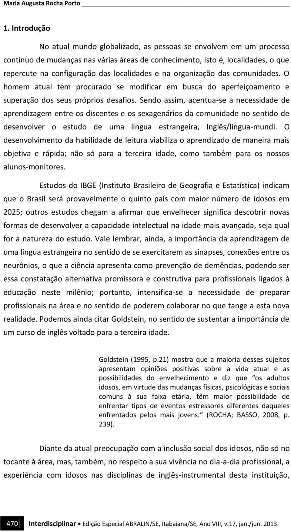 localidades e na organização das comunidades. O homem atual tem procurado se modificar em busca do aperfeiçoamento e superação dos seus próprios desafios.