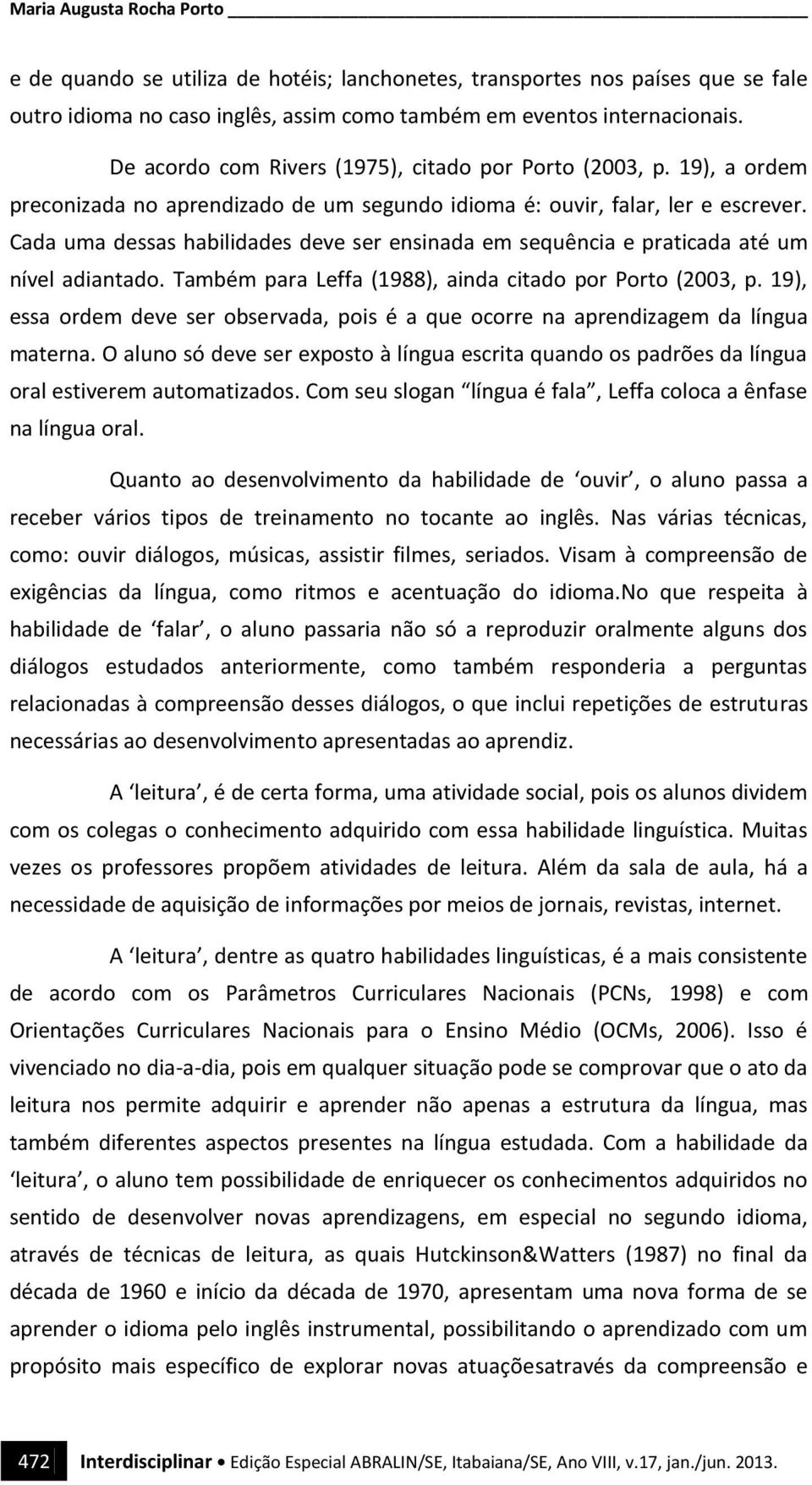 Cada uma dessas habilidades deve ser ensinada em sequência e praticada até um nível adiantado. Também para Leffa (1988), ainda citado por Porto (2003, p.