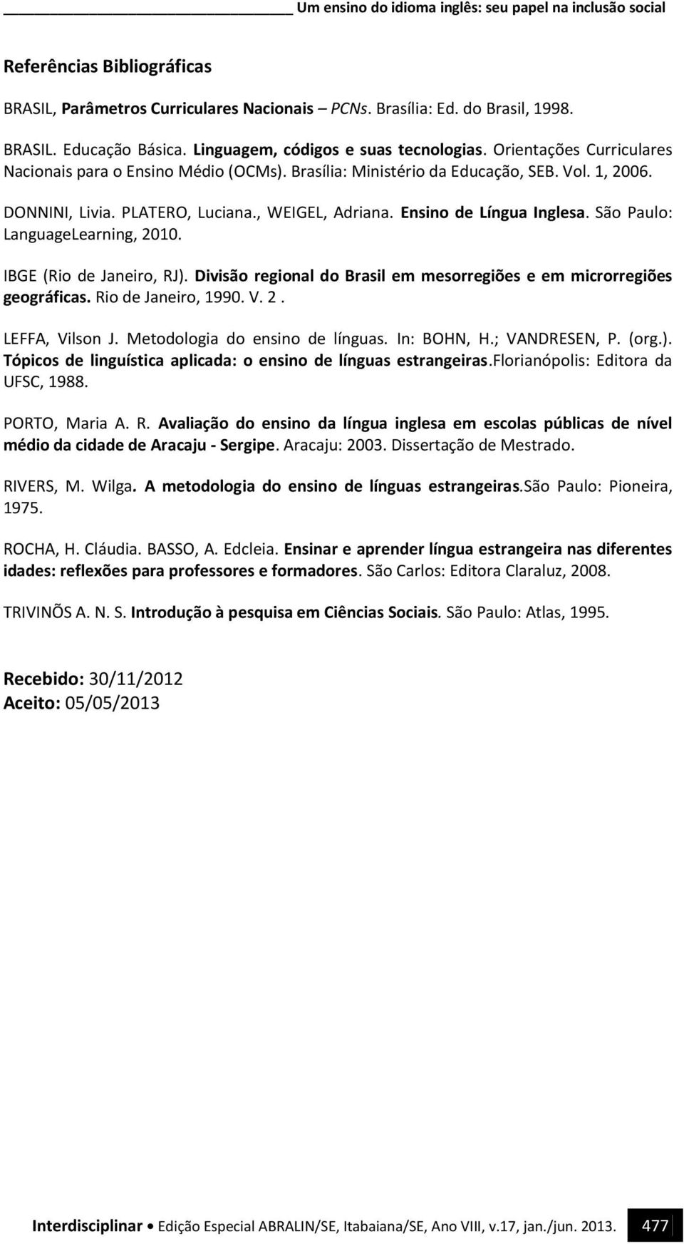 , WEIGEL, Adriana. Ensino de Língua Inglesa. São Paulo: LanguageLearning, 2010. IBGE (Rio de Janeiro, RJ). Divisão regional do Brasil em mesorregiões e em microrregiões geográficas.