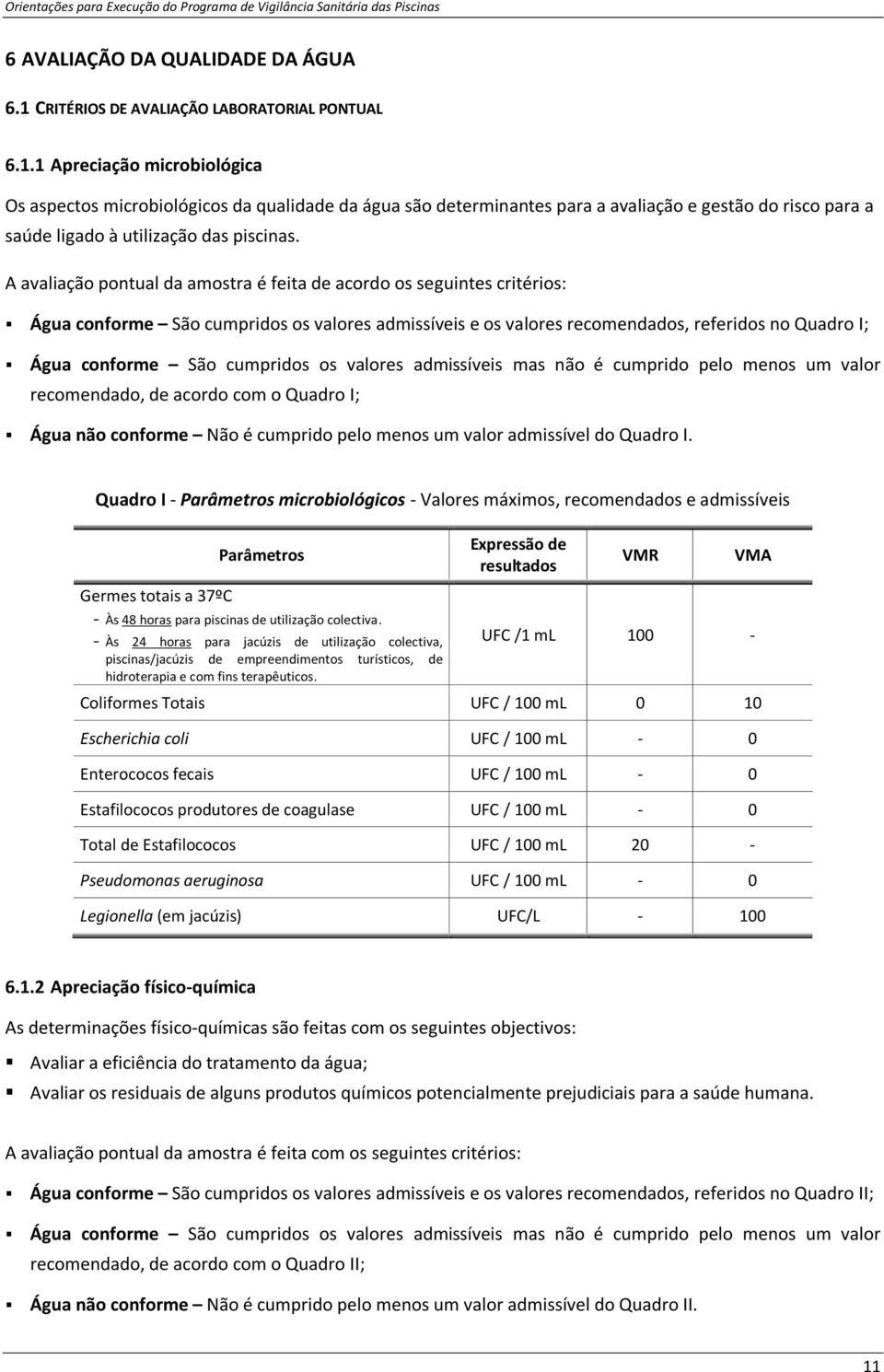 1 Apreciação microbiológica Os aspectos microbiológicos da qualidade da água são determinantes para a avaliação e gestão do risco para a saúde ligado à utilização das piscinas.