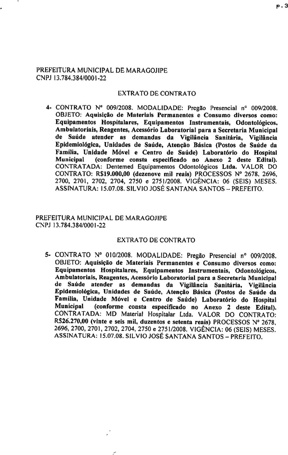 Hospital CONTRATADA: Dentemed Equipamentos Odontologicos Ltda. VALOR DO CONTRATO: R$19.000,00 (dezenove mil reals) PROCESSOS N 2678, 2696, 2700, 2701, 2702, 2704, 2750 e 2751/2008.