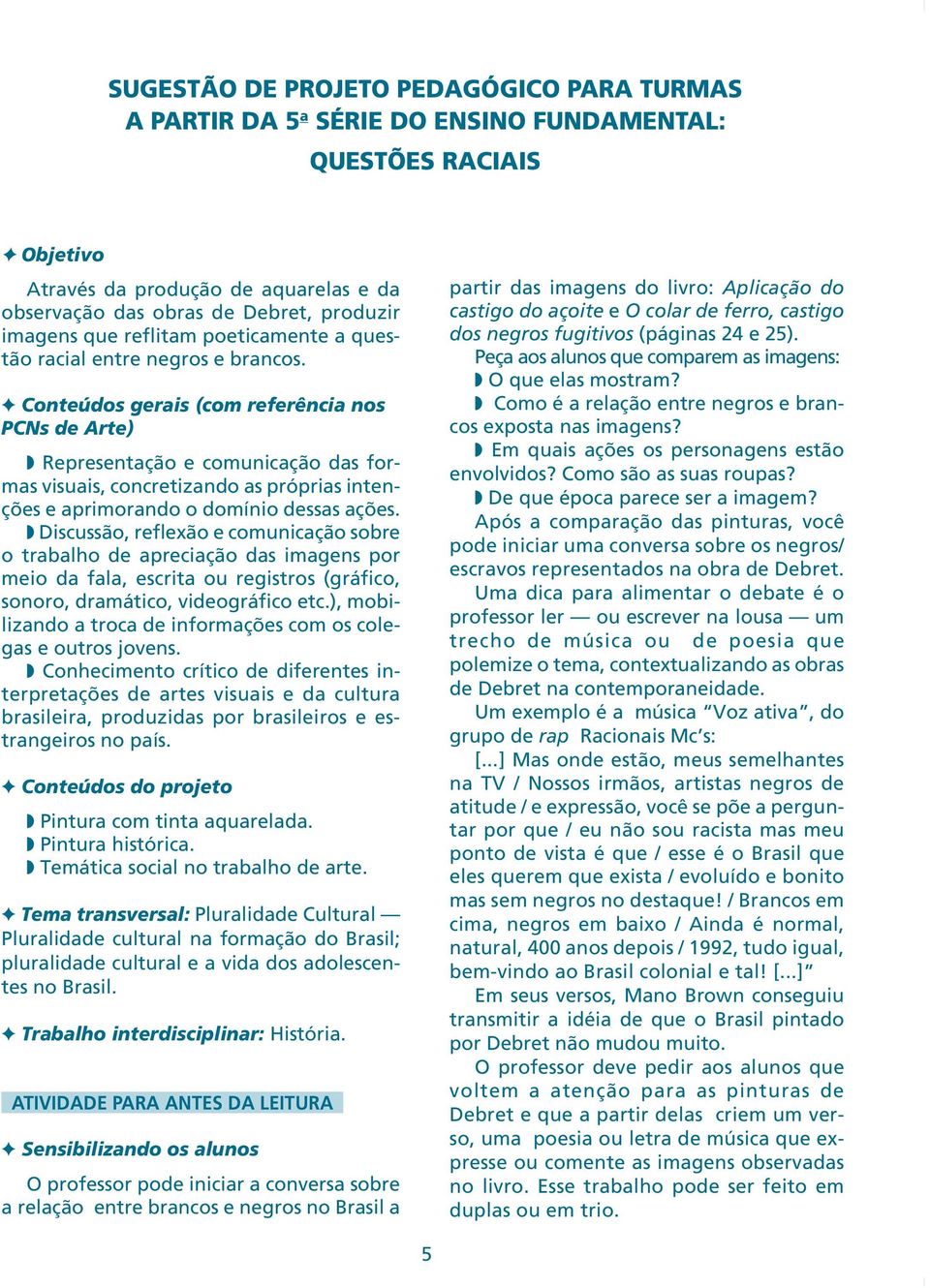 Conteúdos gerais (com referência nos PCNs de Arte) Representação e comunicação das formas visuais, concretizando as próprias intenções e aprimorando o domínio dessas ações.