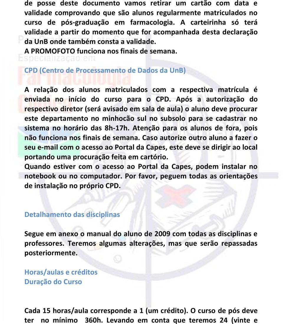 CPD (Centro de Processamento de Dados da UnB) A relação dos alunos matriculados com a respectiva matrícula é enviada no início do curso para o CPD.