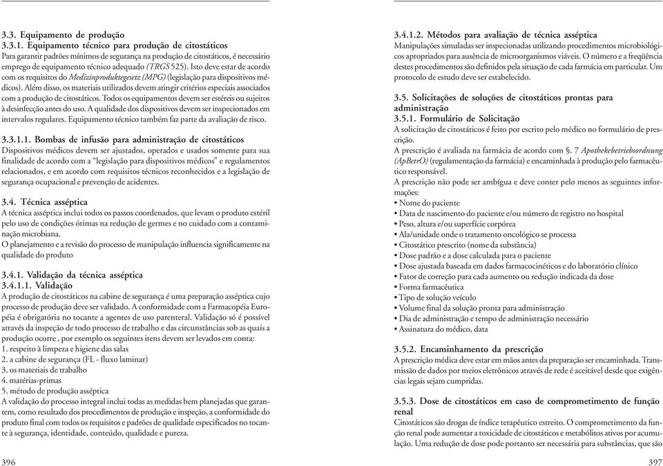 Isto deve estar de acordo com os requisitos do Medizinproduktegesetz (MPG) (legislação para dispositivos médicos).