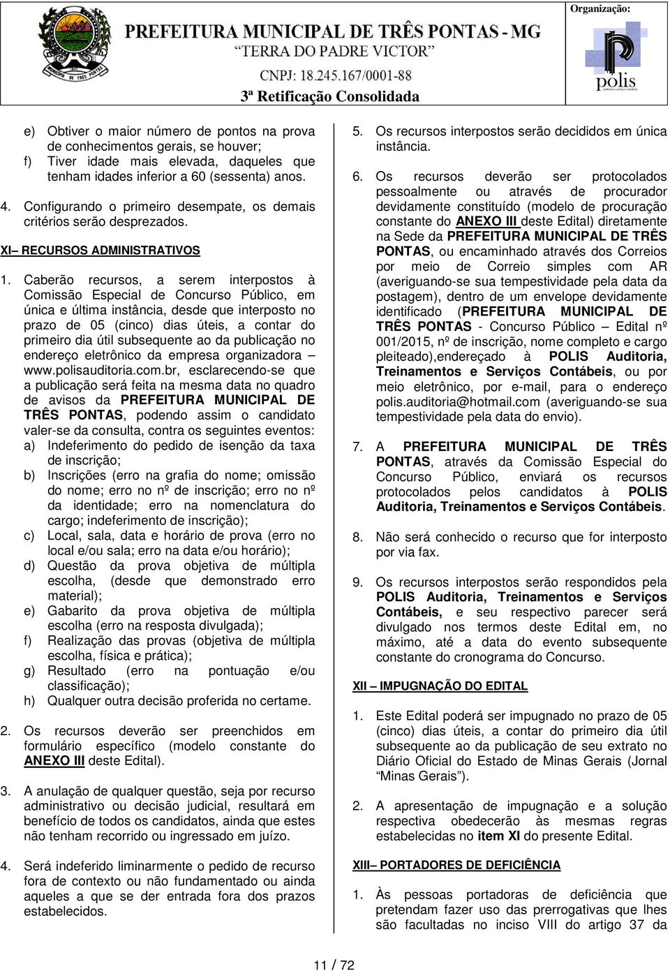 Caberão recursos, a serem interpostos à Comissão Especial de Concurso Público, em única e última instância, desde que interposto no prazo de 05 (cinco) dias úteis, a contar do primeiro dia útil