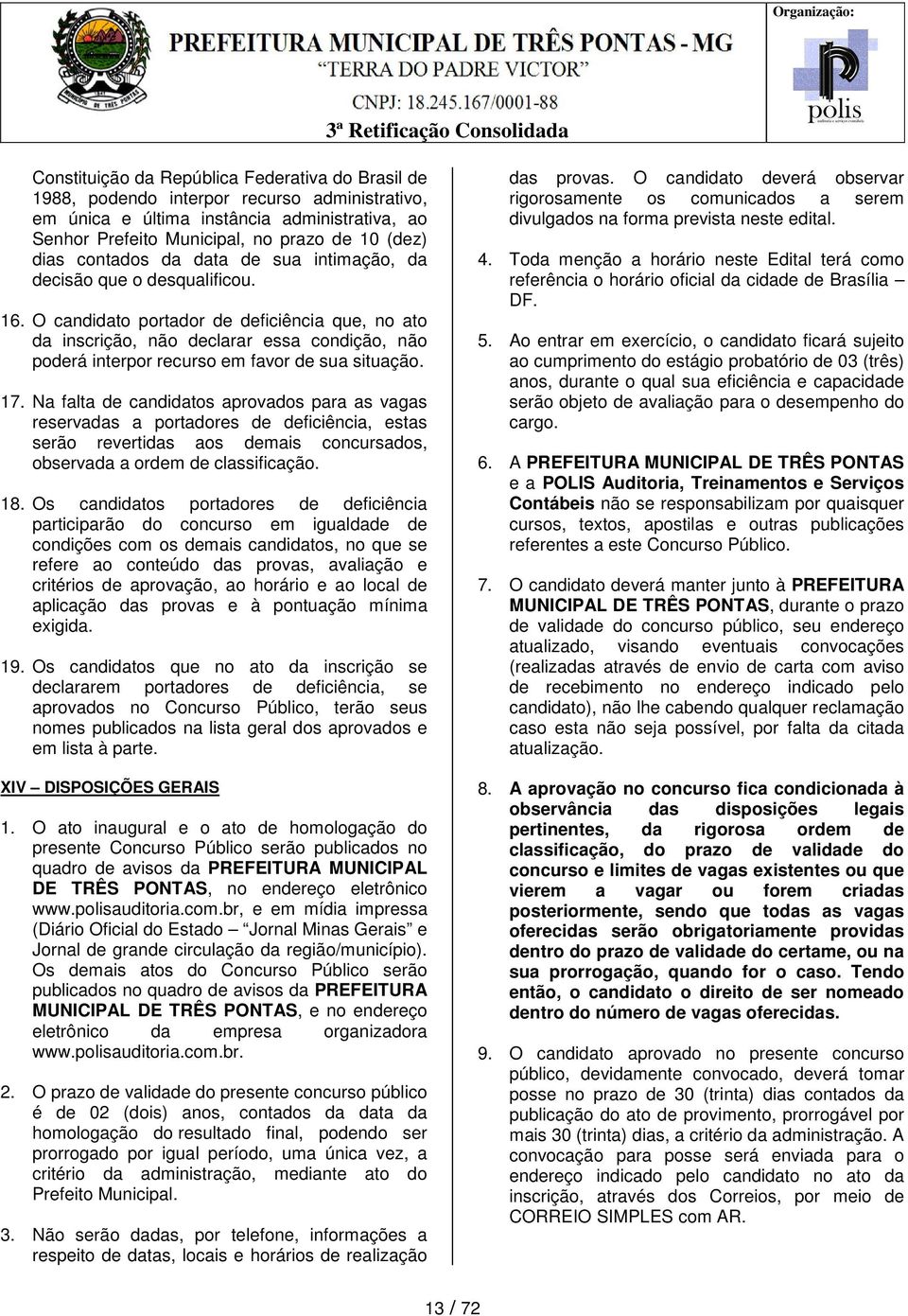 O candidato portador de deficiência que, no ato da inscrição, não declarar essa condição, não poderá interpor recurso em favor de sua situação. 17.