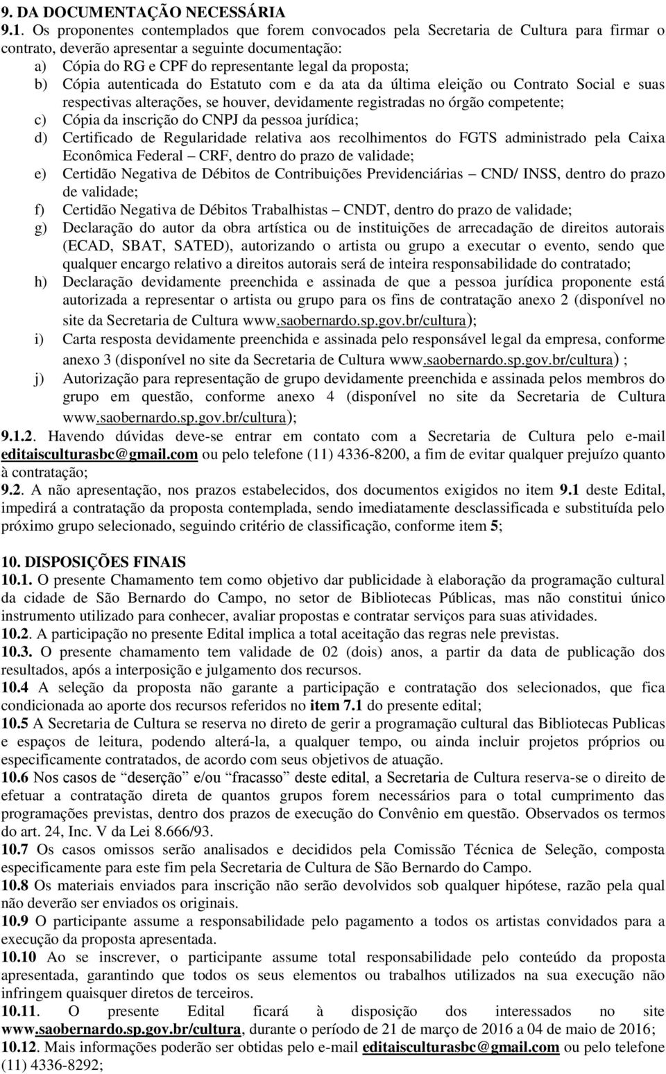 proposta; b) Cópia autenticada do Estatuto com e da ata da última eleição ou Contrato Social e suas respectivas alterações, se houver, devidamente registradas no órgão competente; c) Cópia da