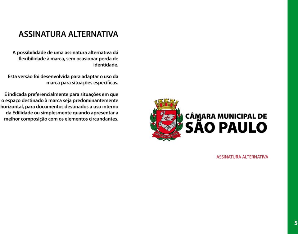 É indicada preferencialmente para situações em que o espaço destinado à marca seja predominantemente horizontal, para