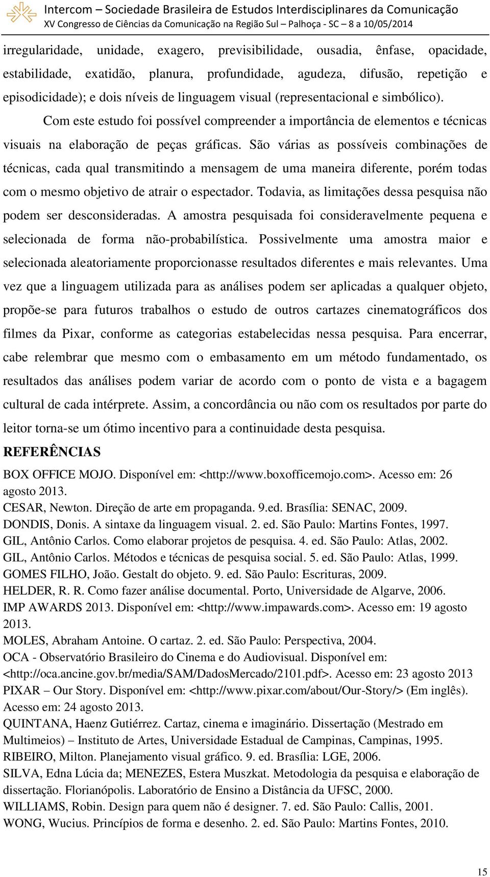 São várias as possíveis combinações de técnicas, cada qual transmitindo a mensagem de uma maneira diferente, porém todas com o mesmo objetivo de atrair o espectador.