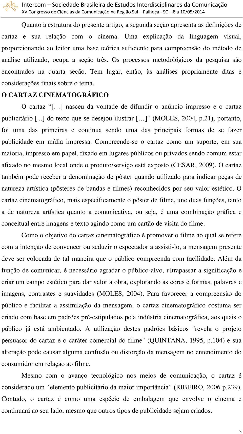 Os processos metodológicos da pesquisa são encontrados na quarta seção. Tem lugar, então, às análises propriamente ditas e considerações finais sobre o tema.