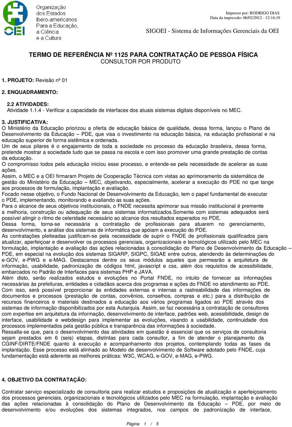 JUSTIFICATIVA: O Ministério da Educação priorizou a oferta de educação básica de qualidade, dessa forma, lançou o Plano de Desenvolvimento da Educação PDE, que visa o investimento na educação básica,