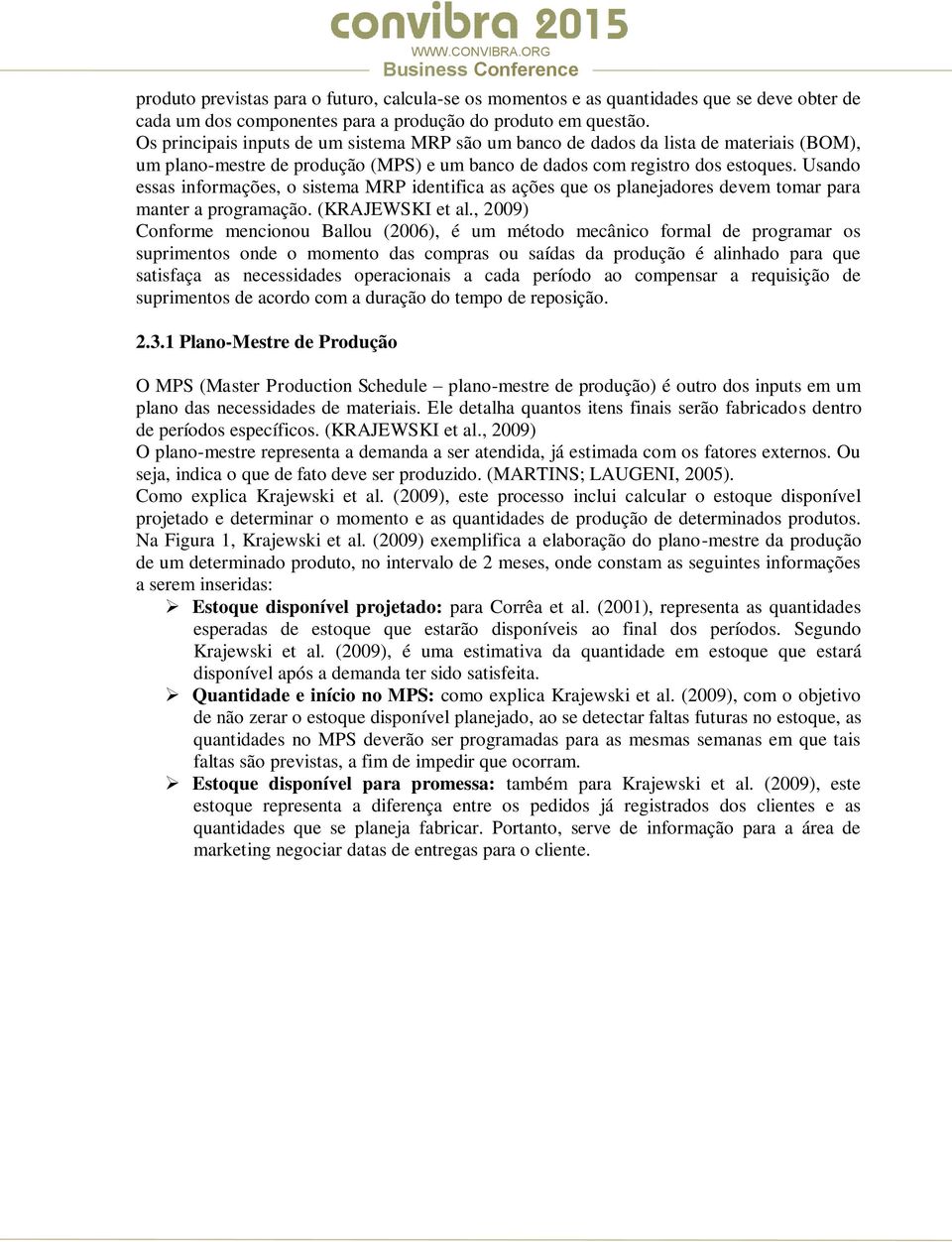 ações que os planejadores devem tomar para manter a programação (KRAJEWSKI et al, 2009) Conforme mencionou Ballou (2006), é um método mecânico formal de programar os suprimentos onde o momento das