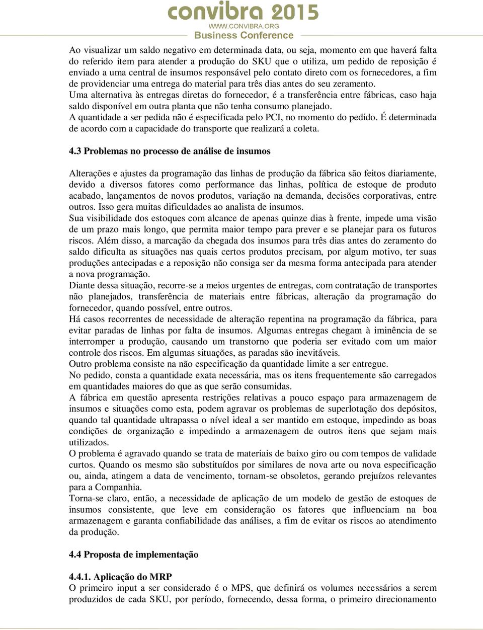 diretas do fornecedor, é a transferência entre fábricas, caso haja saldo disponível em outra planta que não tenha consumo planejado A quantidade a ser pedida não é especificada pelo PCI, no momento