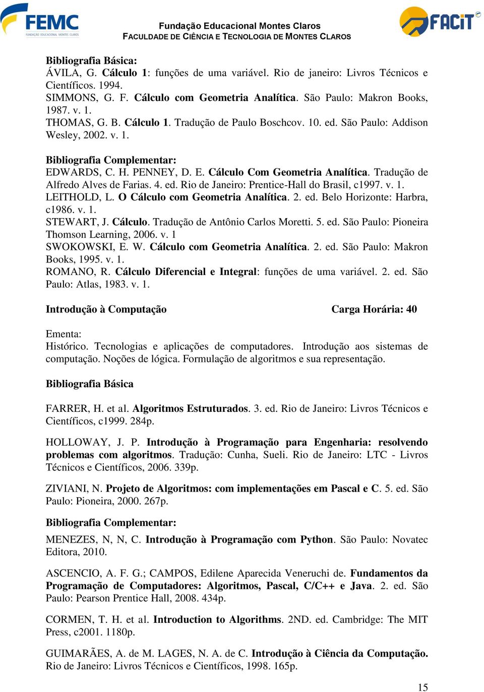 Tradução de Alfredo Alves de Farias. 4. ed. Rio de Janeiro: Prentice-Hall do Brasil, c1997. v. 1. LEITHOLD, L. O Cálculo com Geometria Analítica. 2. ed. Belo Horizonte: Harbra, c1986. v. 1. STEWART, J.