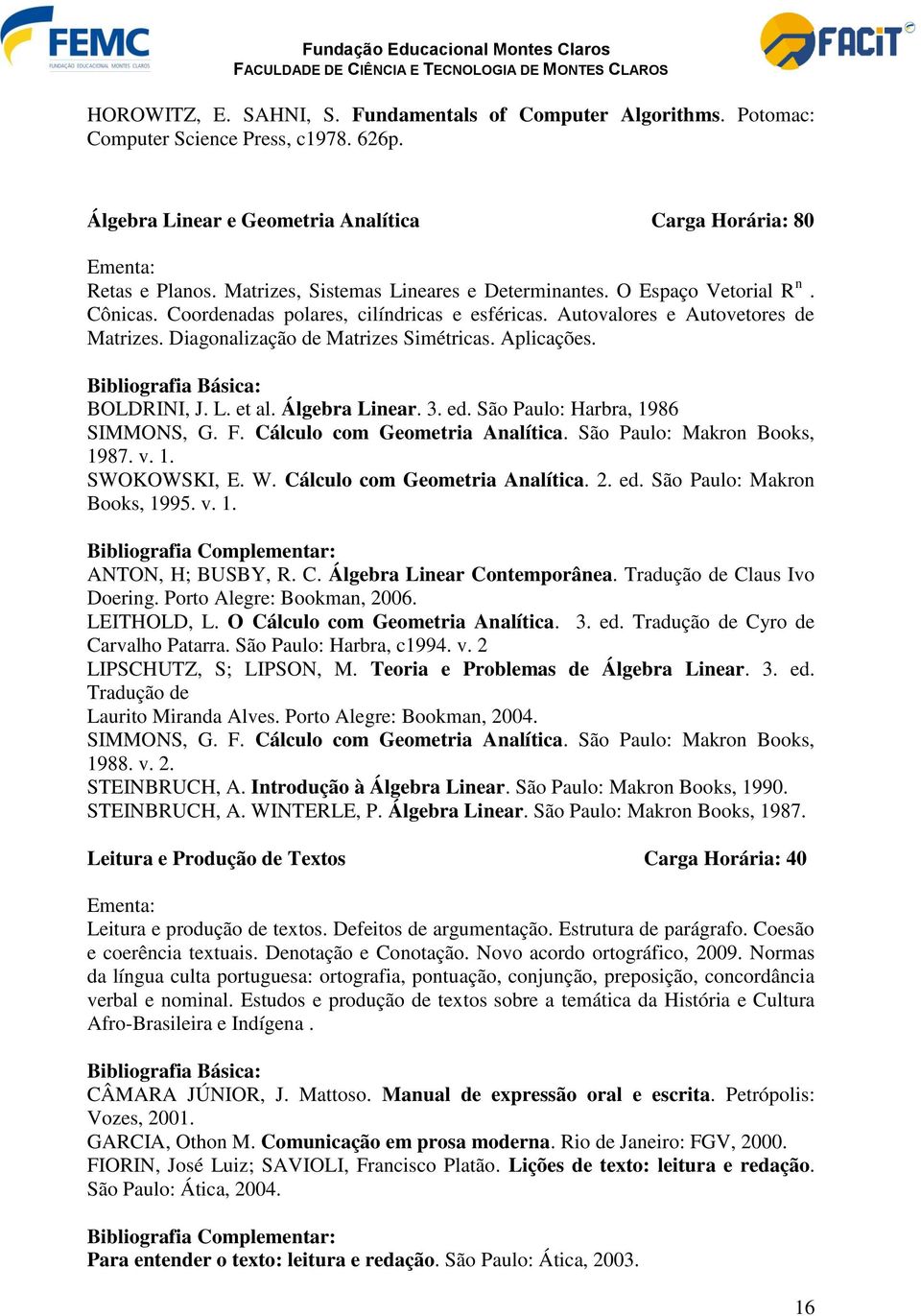 Aplicações. Bibliografia Básica: BOLDRINI, J. L. et al. Álgebra Linear. 3. ed. São Paulo: Harbra, 1986 SIMMONS, G. F. Cálculo com Geometria Analítica. São Paulo: Makron Books, 1987. v. 1. SWOKOWSKI, E.