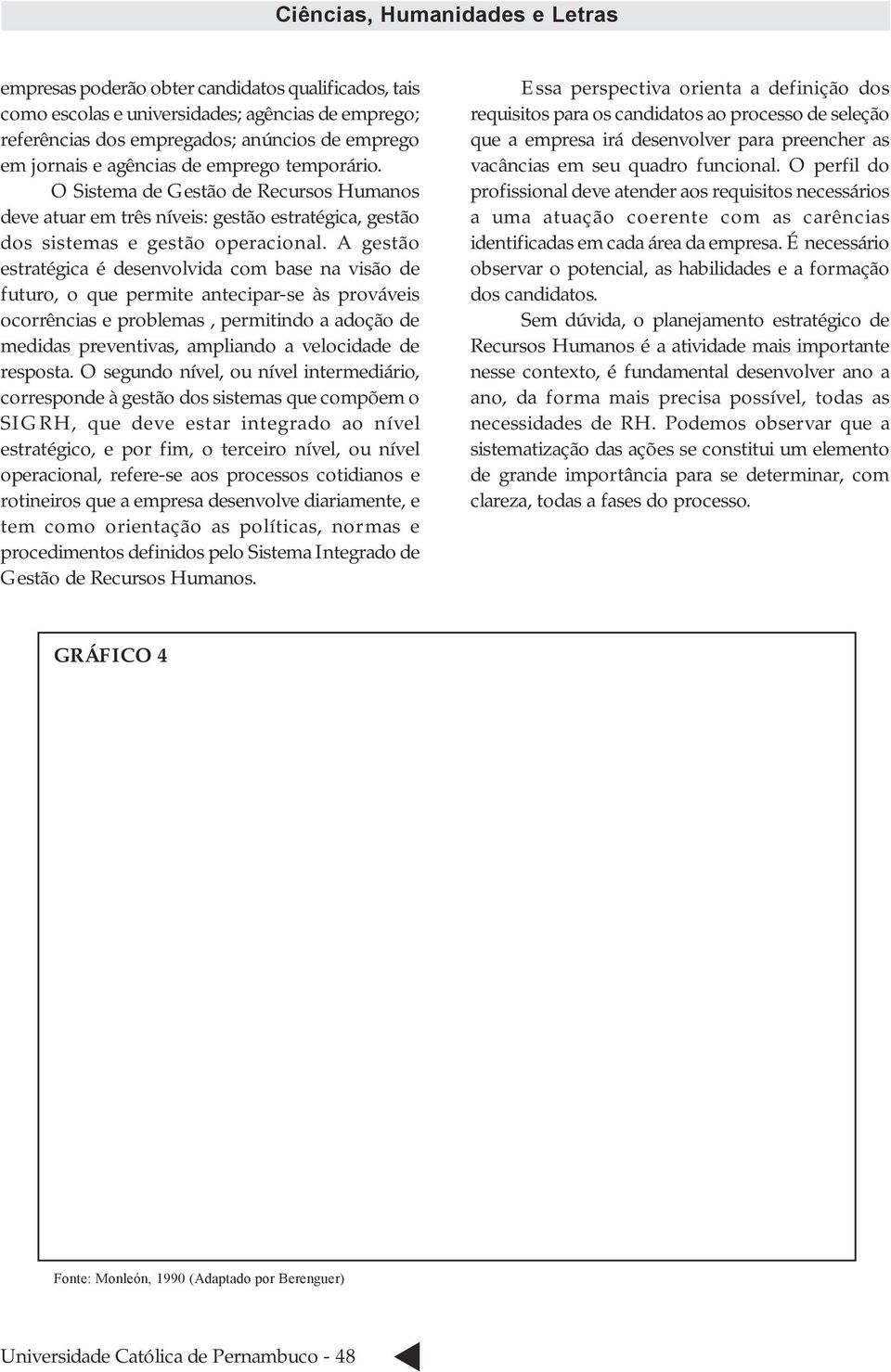 A gestão estratégica é desenvolvida com base na visão de futuro, o que permite antecipar-se às prováveis ocorrências e problemas, permitindo a adoção de medidas preventivas, ampliando a velocidade de