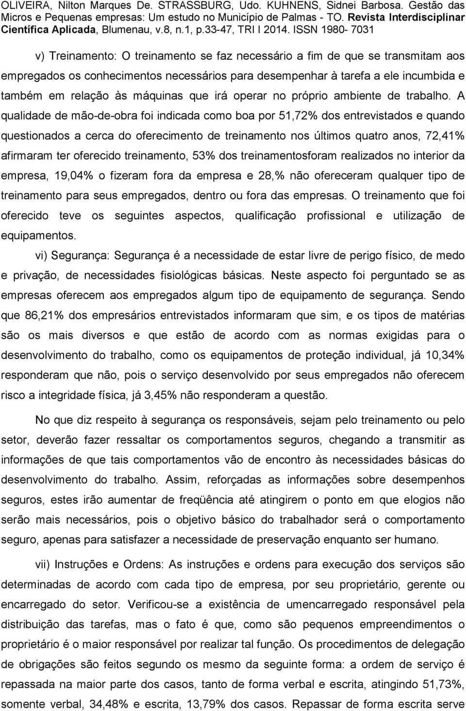 A qualidade de mão-de-obra foi indicada como boa por 51,72% dos entrevistados e quando questionados a cerca do oferecimento de treinamento nos últimos quatro anos, 72,41% afirmaram ter oferecido