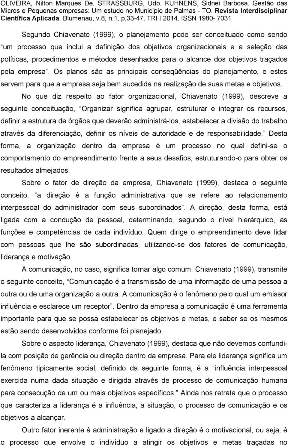 Os planos são as principais conseqüências do planejamento, e estes servem para que a empresa seja bem sucedida na realização de suas metas e objetivos.