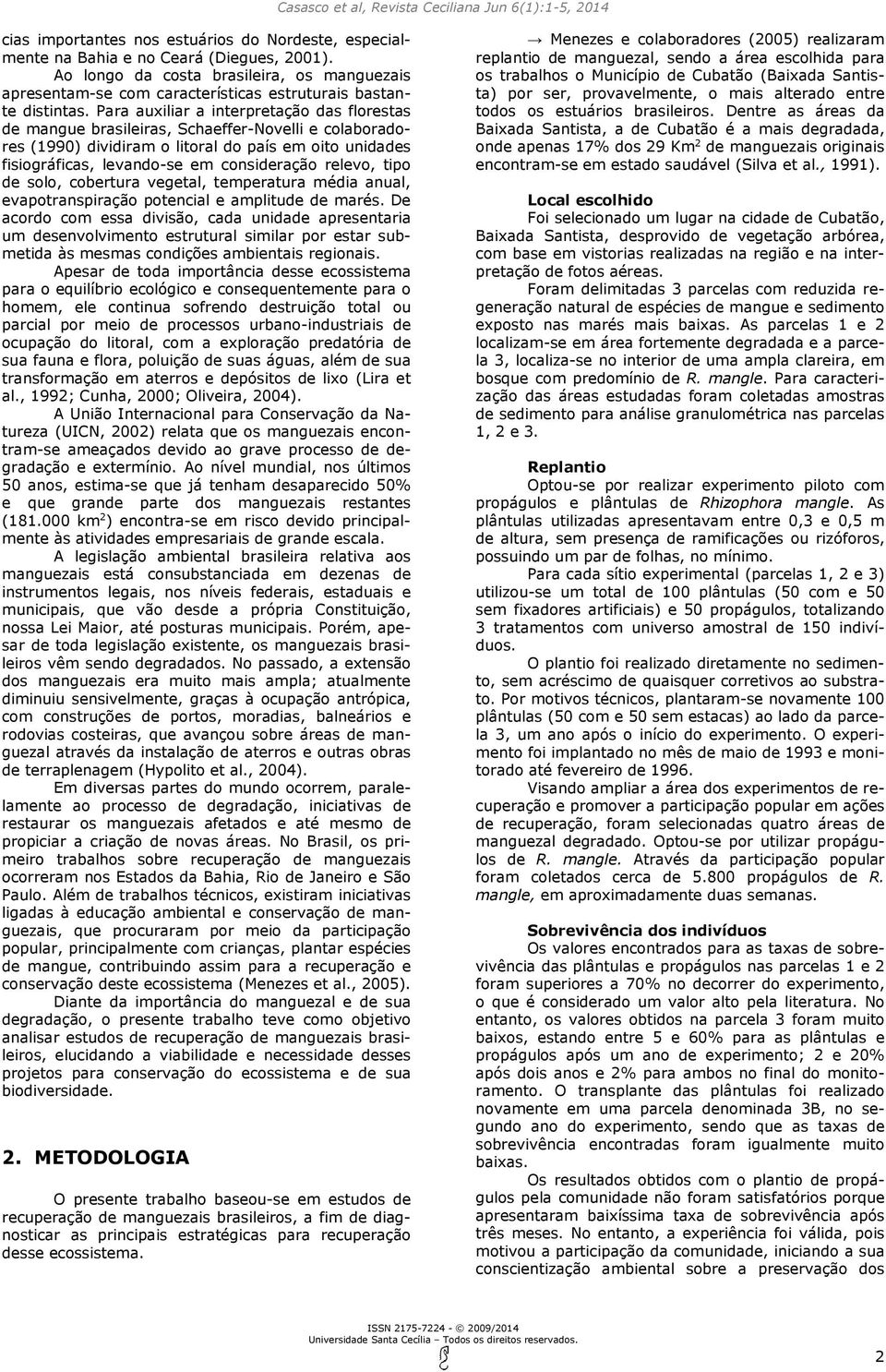 Para auxiliar a interpretação das florestas de mangue brasileiras, Schaeffer-Novelli e colaboradores (1990) dividiram o litoral do país em oito unidades fisiográficas, levando-se em consideração