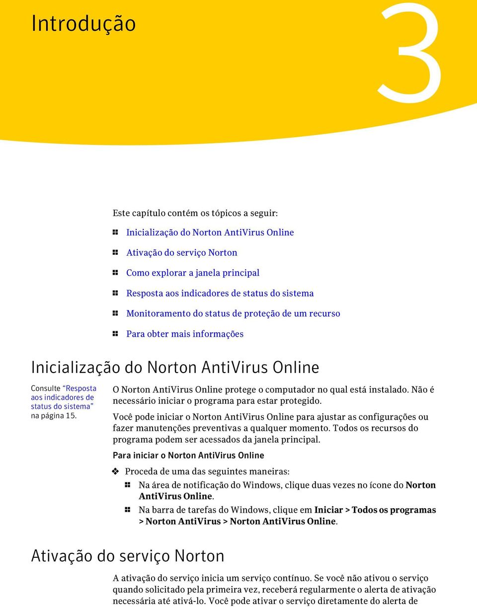 15. O Norton AntiVirus Online protege o computador no qual está instalado. Não é necessário iniciar o programa para estar protegido.