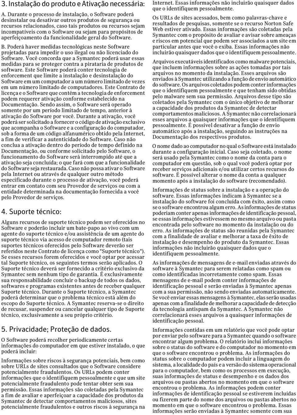 ou sejam para propósitos de aperfeiçoamento da funcionalidade geral do Software. B. Poderá haver medidas tecnológicas neste Software projetadas para impedir o uso ilegal ou não licenciado do Software.