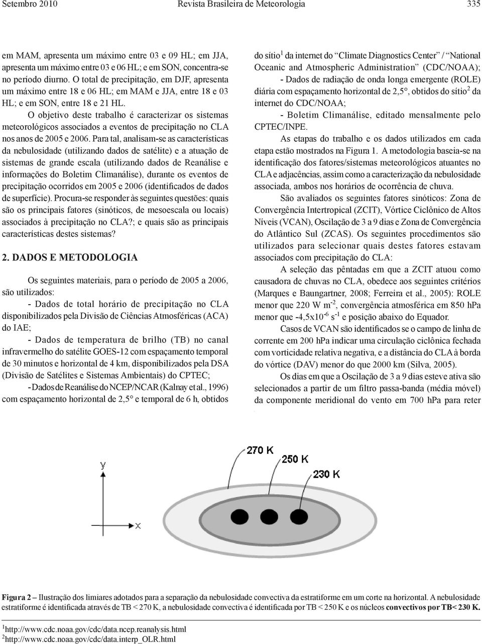 O objetivo deste trabalho é caracterizar os sistemas meteorológicos associados a eventos de precipitação no CLA nos anos de 2005 e 2006.