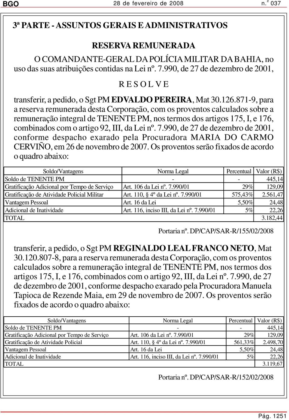 871-9, para a reserva remunerada desta Corporação, com os proventos calculados sobre a remuneração integral de TENENTE PM, nos termos dos artigos 175, I, e 176, combinados com o artigo 92, III, da