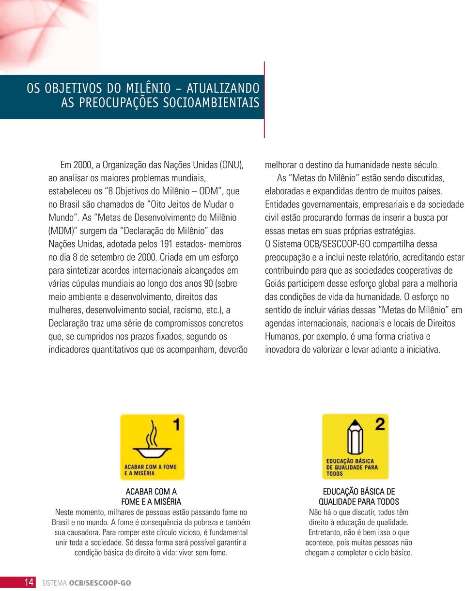 As Metas de Desenvolvimento do Milênio (MDM) surgem da Declaração do Milênio das Nações Unidas, adotada pelos 191 estados- membros no dia 8 de setembro de 2000.