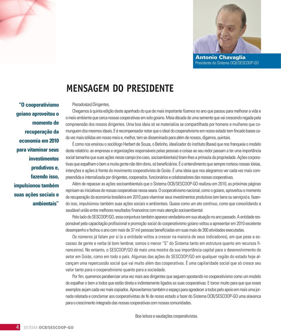 para melhorar a vida e o meio ambiente que cerca nossas cooperativas em solo goiano. Meia década de uma semente que vai crescendo regada pela compreensão dos nossos dirigentes.