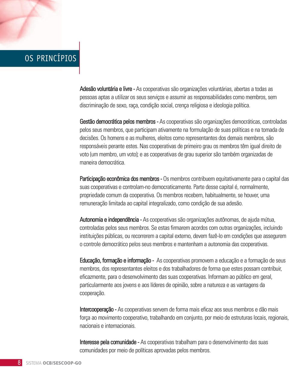 Gestão democrática pelos membros - As cooperativas são organizações democráticas, controladas pelos seus membros, que participam ativamente na formulação de suas políticas e na tomada de decisões.