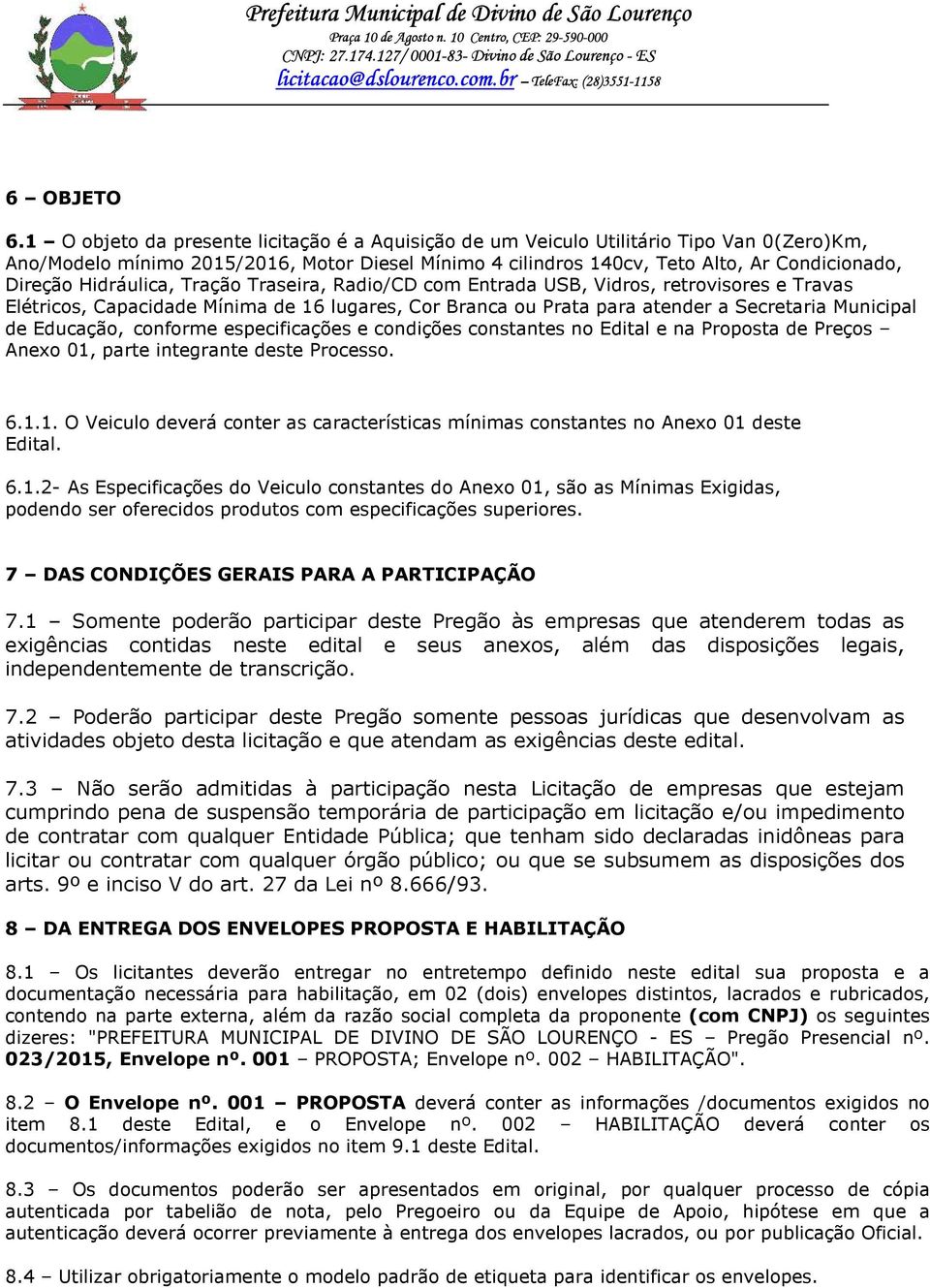 Hidráulica, Tração Traseira, Radio/CD com Entrada USB, Vidros, retrovisores e Travas Elétricos, Capacidade Mínima de 16 lugares, Cor Branca ou Prata para atender a Secretaria Municipal de Educação,