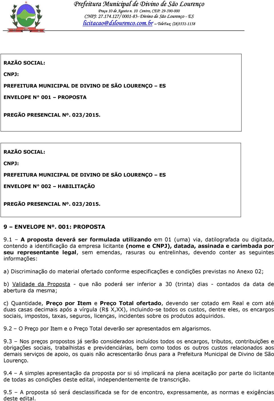 1 A proposta deverá ser formulada utilizando em 01 (uma) via, datilografada ou digitada, contendo a identificação da empresa licitante (nome e CNPJ), datada, assinada e carimbada por seu