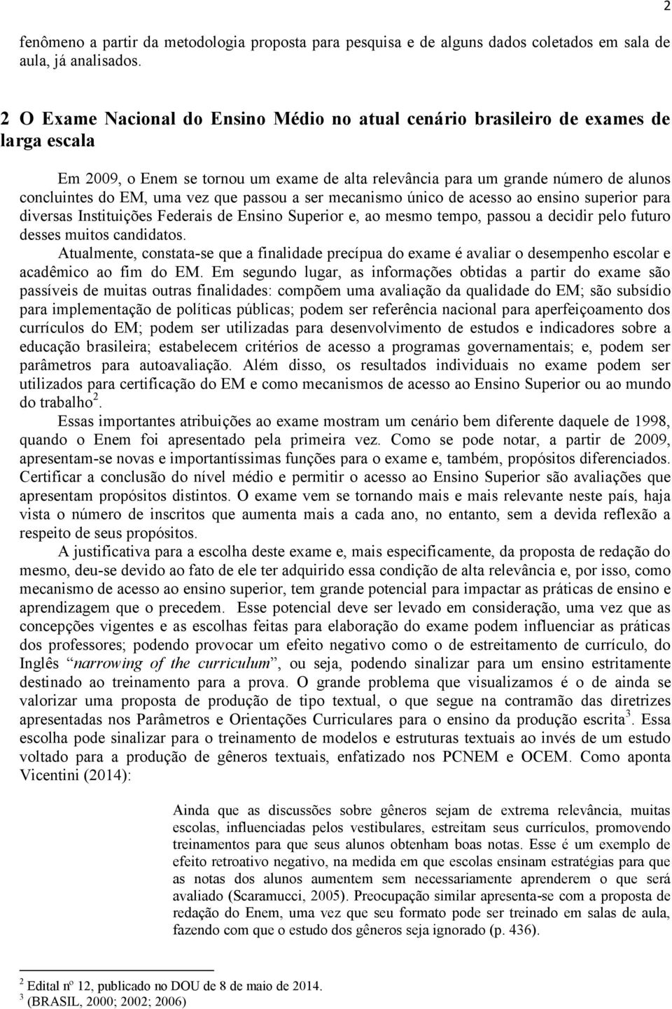 vez que passou a ser mecanismo único de acesso ao ensino superior para diversas Instituições Federais de Ensino Superior e, ao mesmo tempo, passou a decidir pelo futuro desses muitos candidatos.