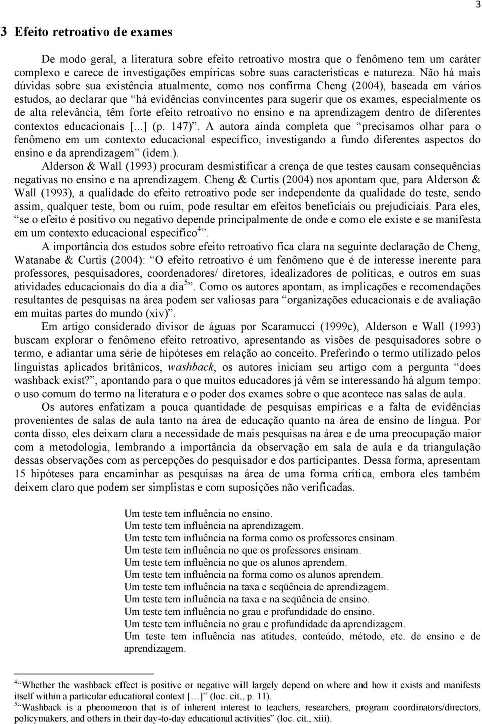 Não há mais dúvidas sobre sua existência atualmente, como nos confirma Cheng (2004), baseada em vários estudos, ao declarar que há evidências convincentes para sugerir que os exames, especialmente os