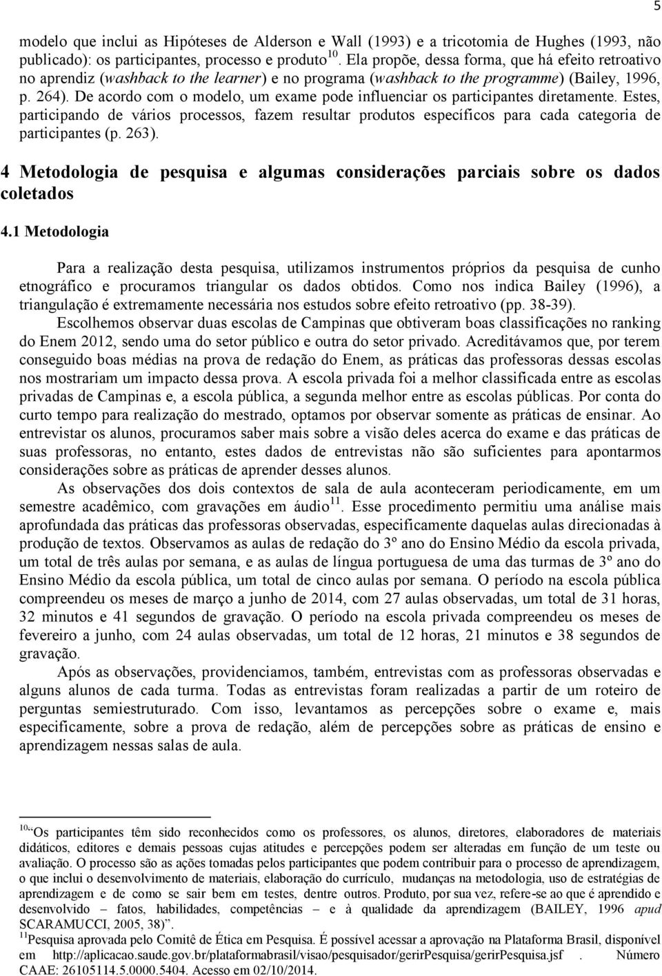 De acordo com o modelo, um exame pode influenciar os participantes diretamente. Estes, participando de vários processos, fazem resultar produtos específicos para cada categoria de participantes (p.