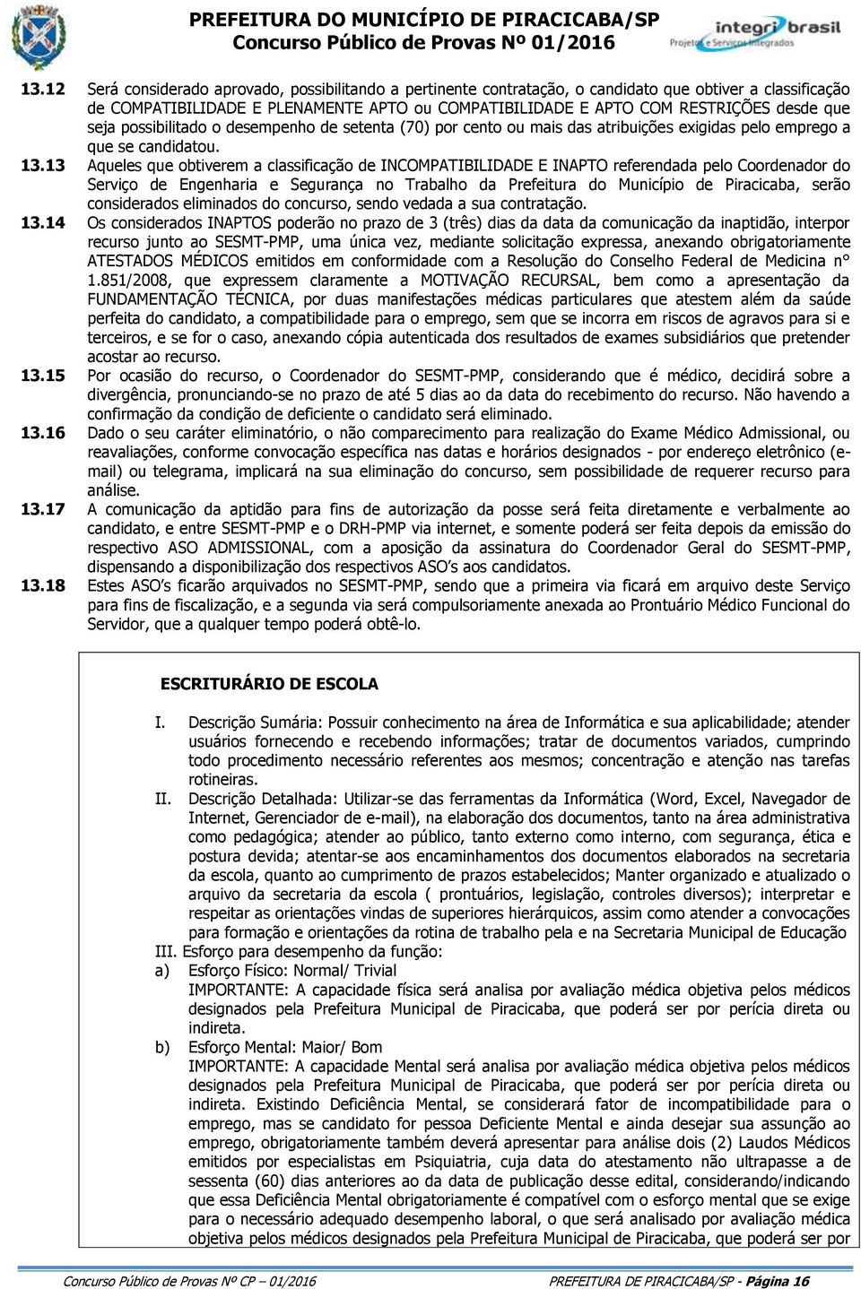 13 Aqueles que obtiverem a classificação de INCOMPATIBILIDADE E INAPTO referendada pelo Coordenador do Serviço de Engenharia e Segurança no Trabalho da Prefeitura do Município de Piracicaba, serão