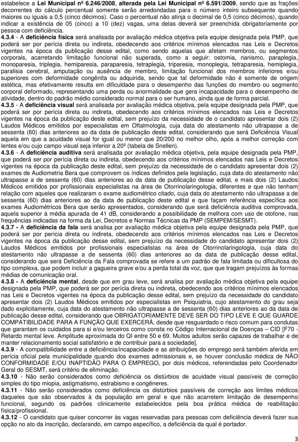 Caso o percentual não atinja o decimal de 0,5 (cinco décimos), quando indicar a existência de 05 (cinco) a 10 (dez) vagas, uma delas deverá ser preenchida obrigatoriamente por pessoa com deficiência.