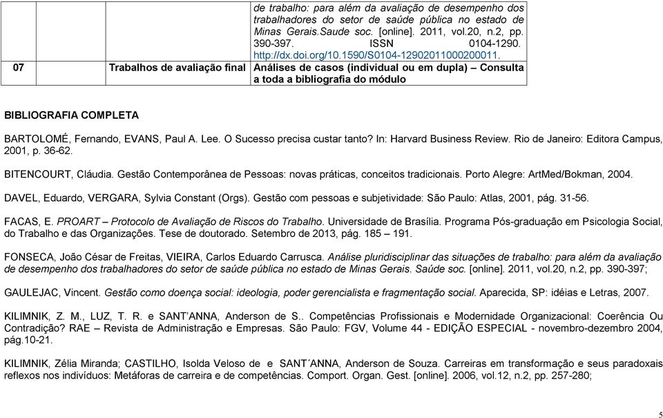 07 Trabalhos de avaliação final Análises de casos (individual ou em dupla) Consulta a toda a bibliografia do módulo BIBLIOGRAFIA COMPLETA BARTOLOMÉ, Fernando, EVANS, Paul A. Lee.