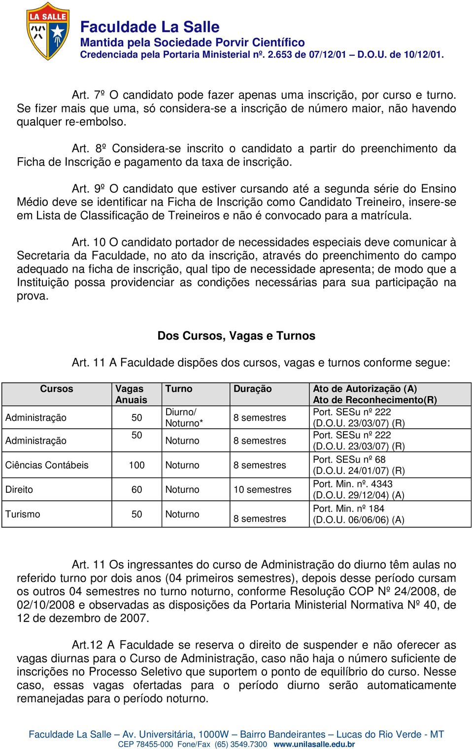 9º O candidato que estiver cursando até a segunda série do Ensino Médio deve se identificar na Ficha de Inscrição como Candidato Treineiro, insere-se em Lista de Classificação de Treineiros e não é