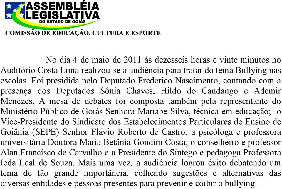 A mesa de debates foi composta também pela representante do Ministério Público de Goiás Senhora Mariabe Silva, técnica em educação; o Vice-Presidente do Sindicato dos Estabelecimentos Particulares de