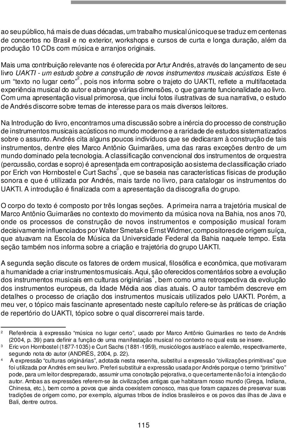 Mais uma contribuição relevante nos é oferecida por Artur Andrés, através do lançamento de seu livro UAKTI - um estudo sobre a construção de novos instrumentos musicais acústicos.