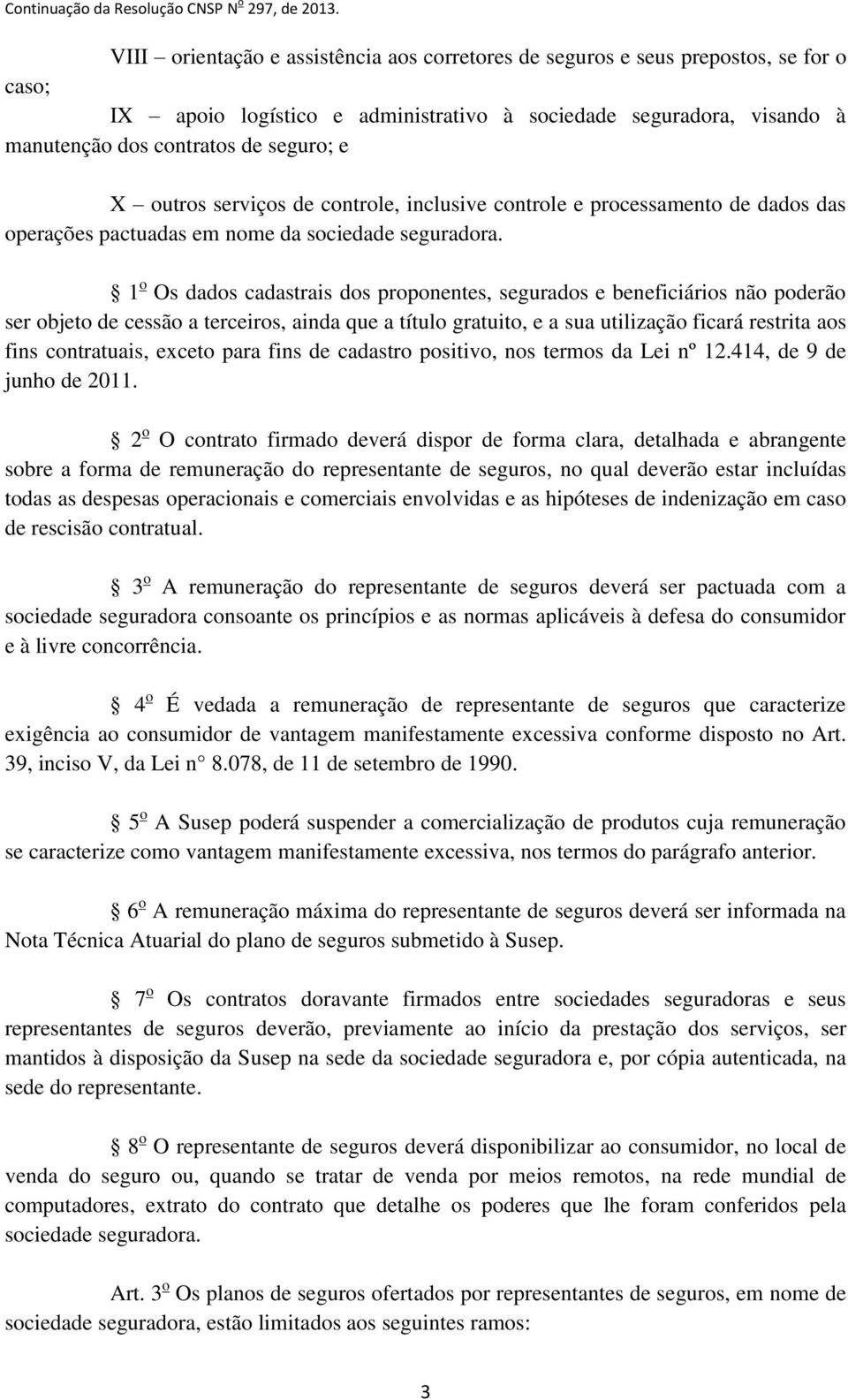 1 o Os dados cadastrais dos proponentes, segurados e beneficiários não poderão ser objeto de cessão a terceiros, ainda que a título gratuito, e a sua utilização ficará restrita aos fins contratuais,