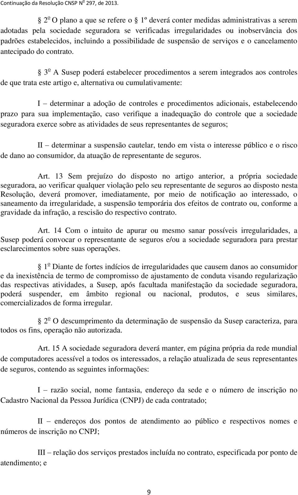 3 o A Susep poderá estabelecer procedimentos a serem integrados aos controles de que trata este artigo e, alternativa ou cumulativamente: I determinar a adoção de controles e procedimentos