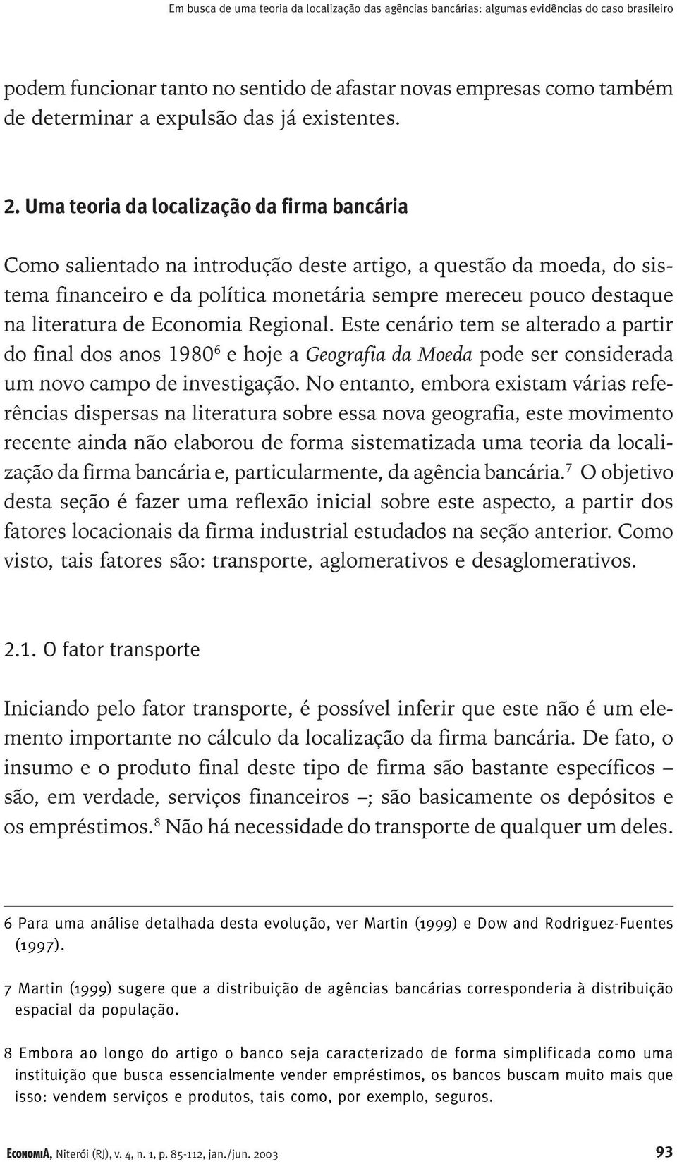 Uma teoria da localização da firma bancária Como salientado na introdução deste artigo, a questão da moeda, do sistema financeiro e da política monetária sempre mereceu pouco destaque na literatura