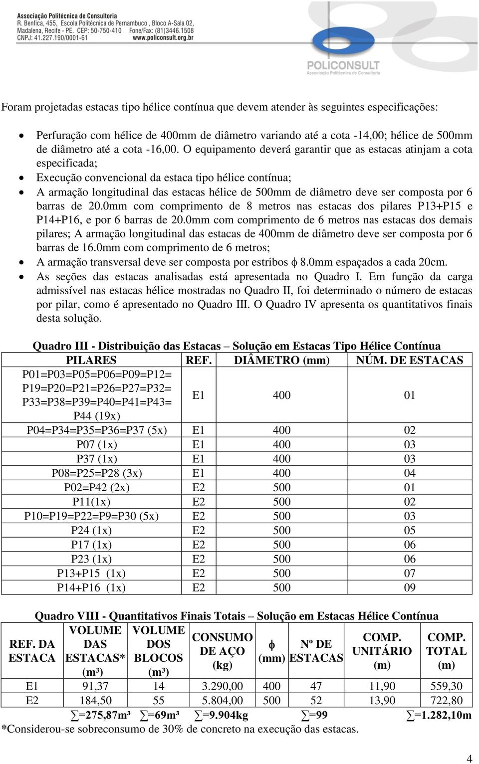 O equipamento deverá garantir que as estacas atinjam a cota especificada; Execução convencional da estaca tipo hélice contínua; A armação longitudinal das estacas hélice de 500mm de diâmetro deve ser